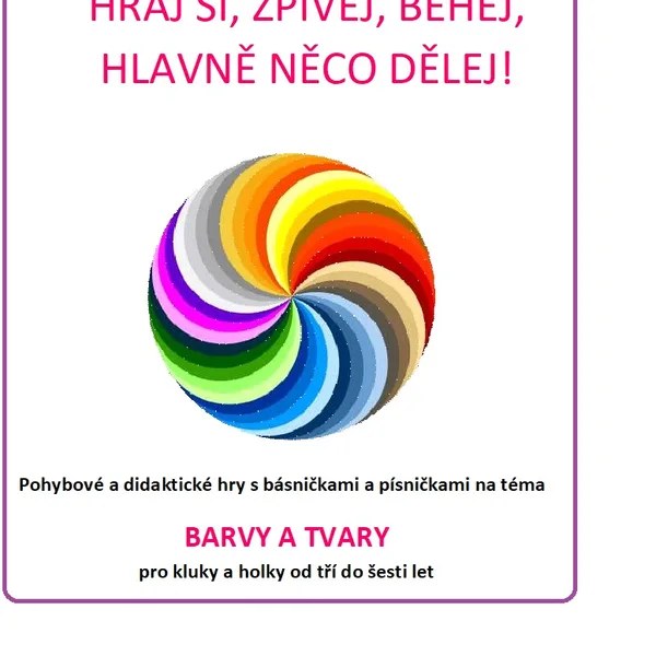 HRAJ SI, ZPÍVEJ, BĚHEJ, HLAVNĚ NĚCO DĚLEJ- BARVY A TVARY 1