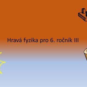 Hravá fyzika pro 6. ročník III
