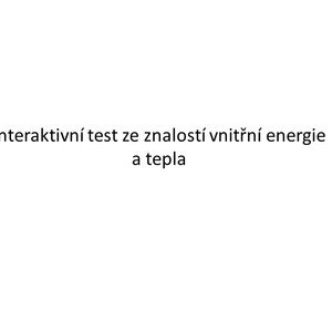 Interaktivní test ze znalostí vnitřní energie a tepla.