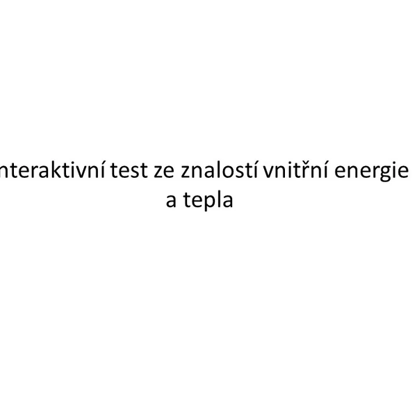 Interaktivní test ze znalostí vnitřní energie a tepla.