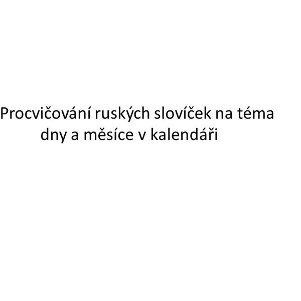 Procvičování ruských slovíček na téma dny a měsíce v kalendáři.